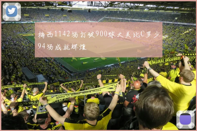 梅西1142场打破900球大关比C罗少94场成就辉煌