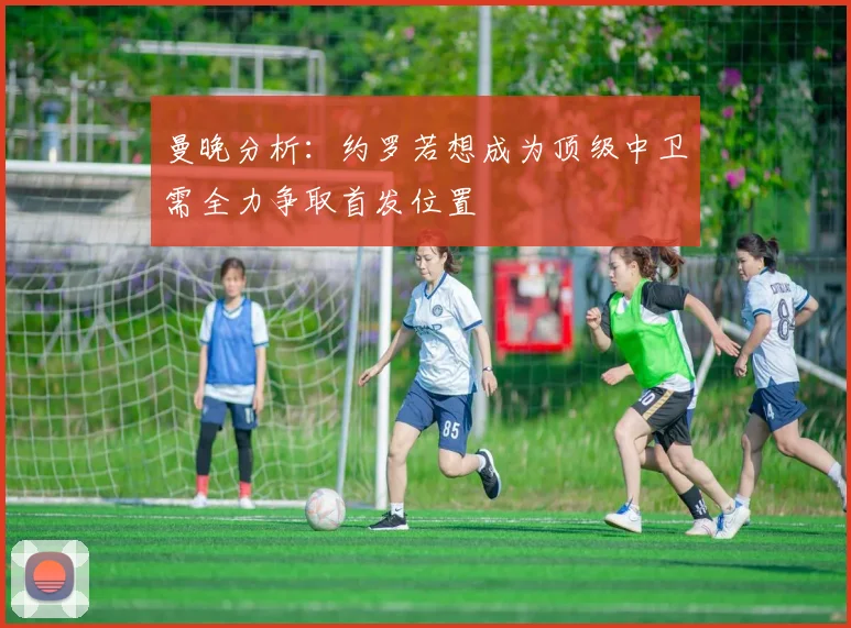 曼晚分析：约罗若想成为顶级中卫需全力争取首发位置