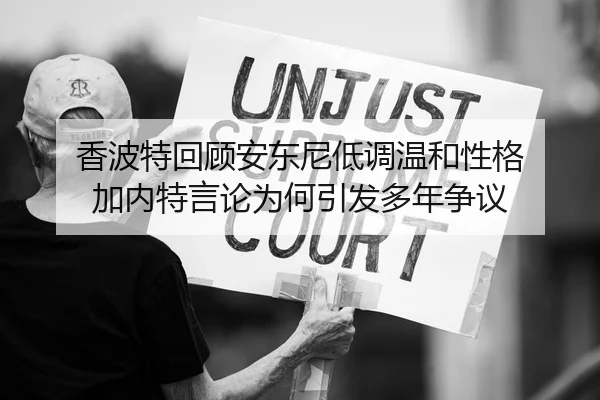 香波特回顾安东尼低调温和性格 加内特言论为何引发多年争议 - aoa.conapp