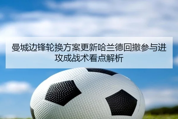曼城边锋轮换方案更新哈兰德回撤参与进攻成战术看点解析 | aoa.conapp